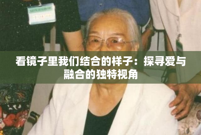 看镜子里我们结合的样子：探寻爱与融合的独特视角