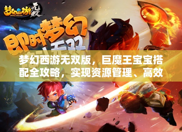 梦幻西游无双版，巨魔王宝宝搭配全攻略，实现资源管理、高效利用与价值最大化