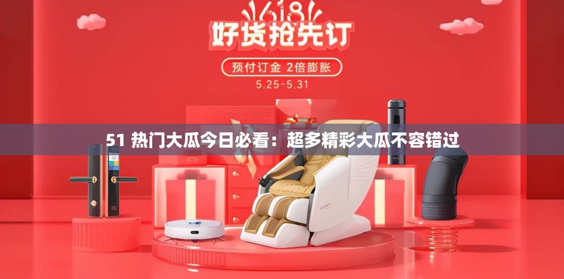 51 热门大瓜今日必看：超多精彩大瓜不容错过
