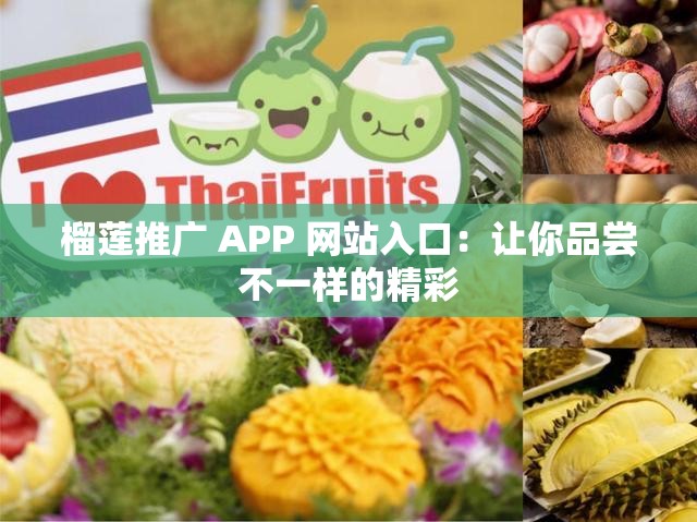 榴莲推广 APP 网站入口：让你品尝不一样的精彩