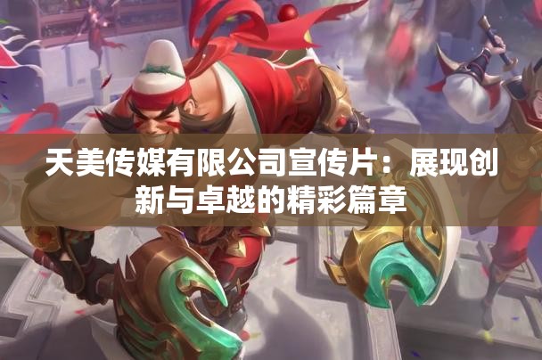 天美传媒有限公司宣传片：展现创新与卓越的精彩篇章
