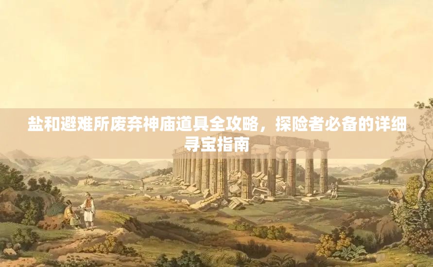 盐和避难所废弃神庙道具全攻略，探险者必备的详细寻宝指南