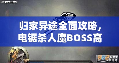 归家异途全面攻略，电锯杀人魔BOSS高效打法与技巧揭秘