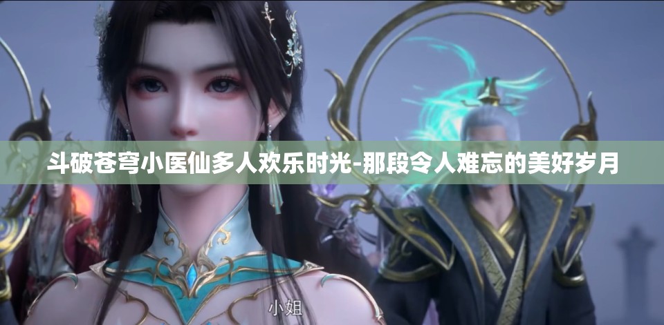 斗破苍穹小医仙多人欢乐时光-那段令人难忘的美好岁月