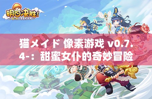 猫メイド 像素游戏 v0.7.4-：甜蜜女仆的奇妙冒险