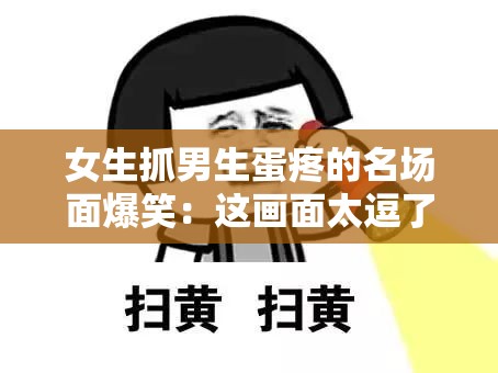 女生抓男生蛋疼的名场面爆笑：这画面太逗了让人忍俊不禁