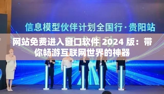 网站免费进入窗口软件 2024 版：带你畅游互联网世界的神器