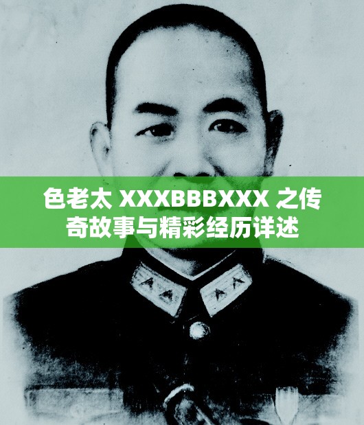 色老太 XXXBBBXXX 之传奇故事与精彩经历详述