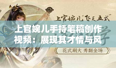 上官婉儿手持笔稿创作视频：展现其才情与风采