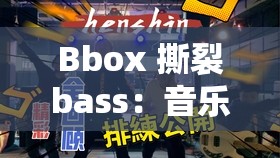 Bbox 撕裂bass：音乐与节奏的完美融合