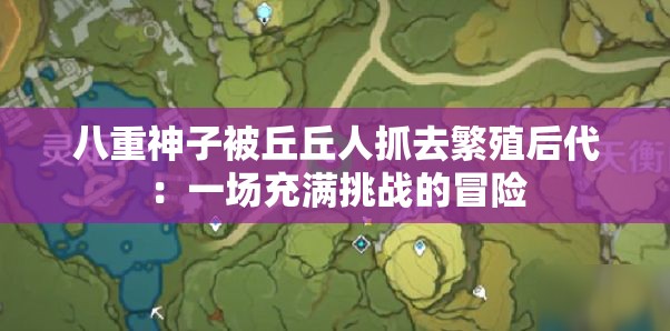 八重神子被丘丘人抓去繁殖后代：一场充满挑战的冒险