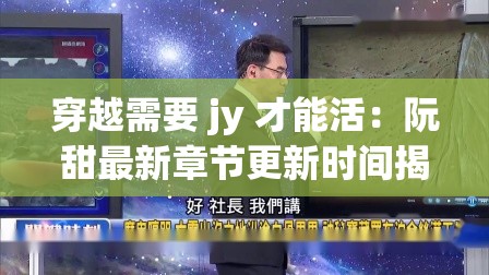 穿越需要 jy 才能活：阮甜最新章节更新时间揭秘
