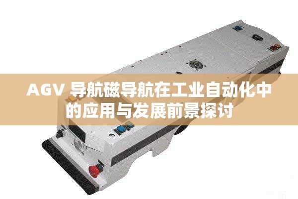 AGV 导航磁导航在工业自动化中的应用与发展前景探讨