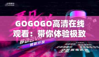 GOGOGO高清在线观看：带你体验极致观影盛宴