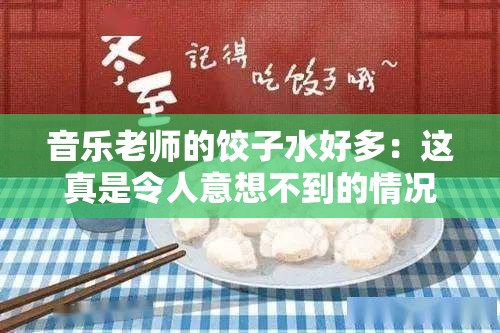 音乐老师的饺子水好多：这真是令人意想不到的情况啊