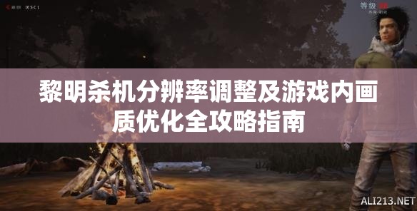黎明杀机分辨率调整及游戏内画质优化全攻略指南