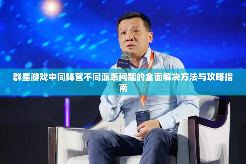 群星游戏中同阵营不同派系问题的全面解决方法与攻略指南