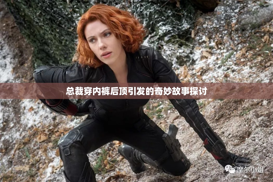 总裁穿内裤后顶引发的奇妙故事探讨
