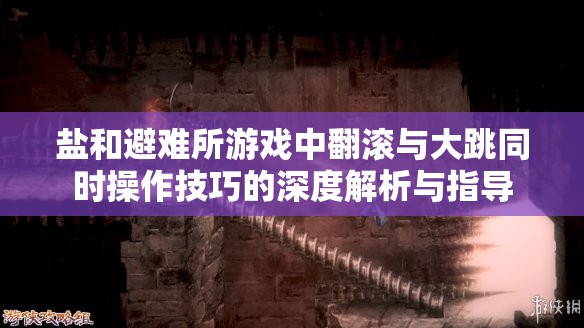 盐和避难所游戏中翻滚与大跳同时操作技巧的深度解析与指导