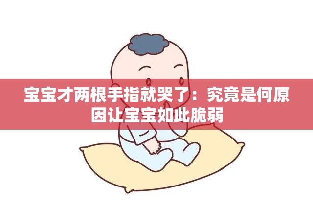宝宝才两根手指就哭了：究竟是何原因让宝宝如此脆弱