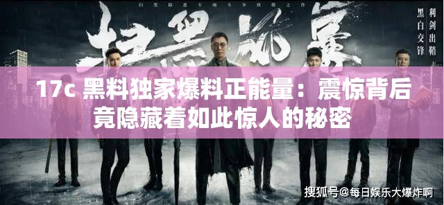 17c 黑料独家爆料正能量：震惊背后竟隐藏着如此惊人的秘密