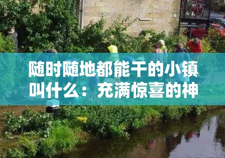 随时随地都能干的小镇叫什么：充满惊喜的神秘之地