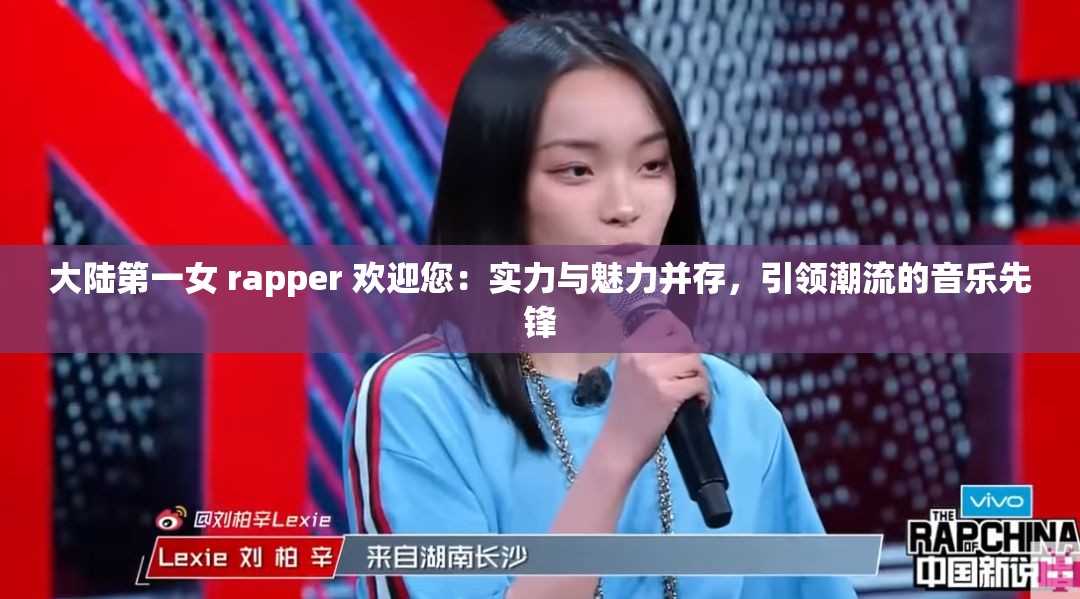 大陆第一女 rapper 欢迎您：实力与魅力并存，引领潮流的音乐先锋