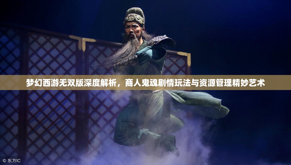 梦幻西游无双版深度解析，商人鬼魂剧情玩法与资源管理精妙艺术