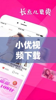小优视频下载在线播放观看：尽享精彩视频资源之旅