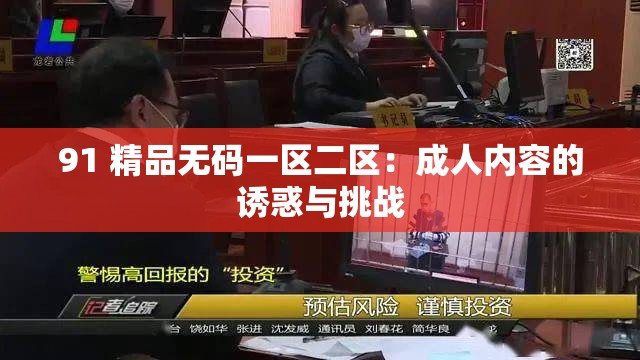 91 精品无码一区二区：成人内容的诱惑与挑战