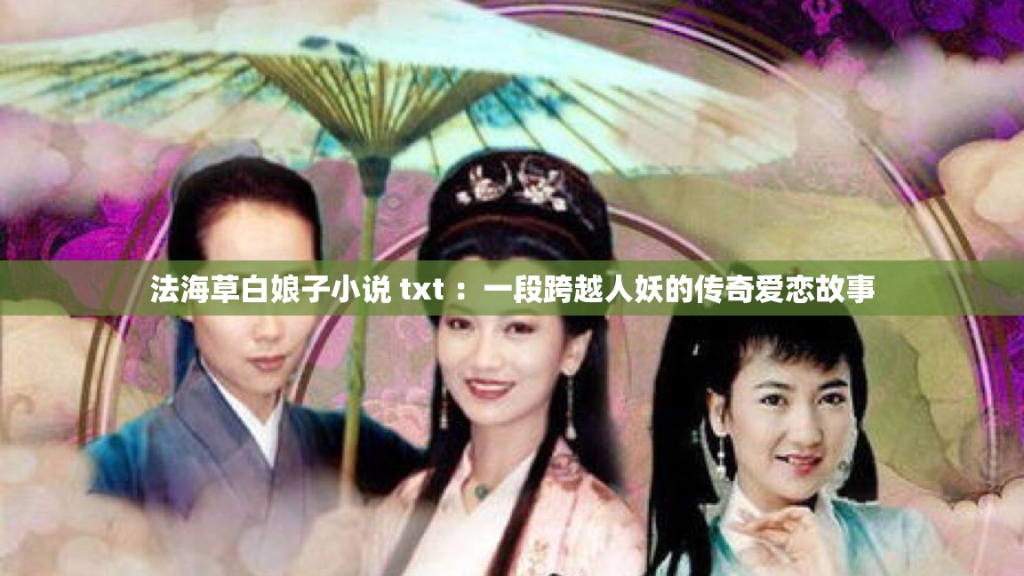 法海草白娘子小说 txt ：一段跨越人妖的传奇爱恋故事