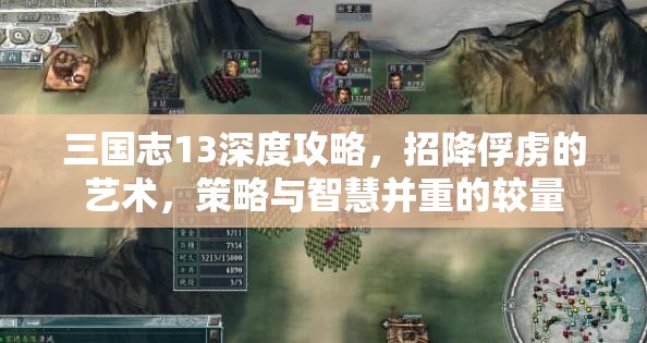 三国志13深度攻略，招降俘虏的艺术，策略与智慧并重的较量