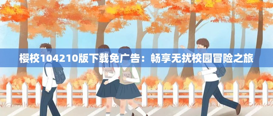 樱校104210版下载免广告：畅享无扰校园冒险之旅