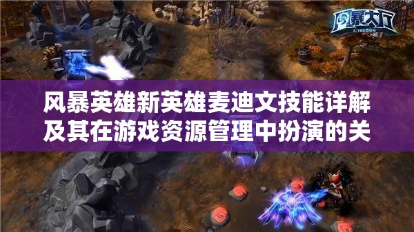 风暴英雄新英雄麦迪文技能详解及其在游戏资源管理中扮演的关键角色