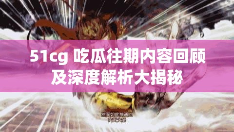 51cg 吃瓜往期内容回顾及深度解析大揭秘
