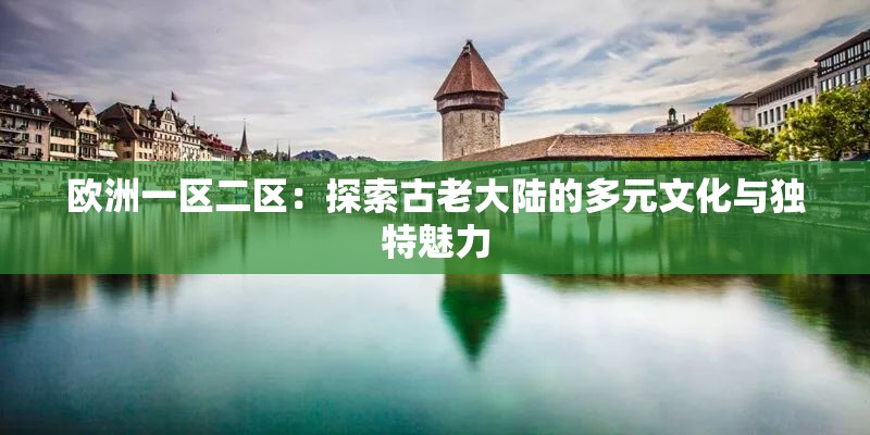 欧洲一区二区：探索古老大陆的多元文化与独特魅力