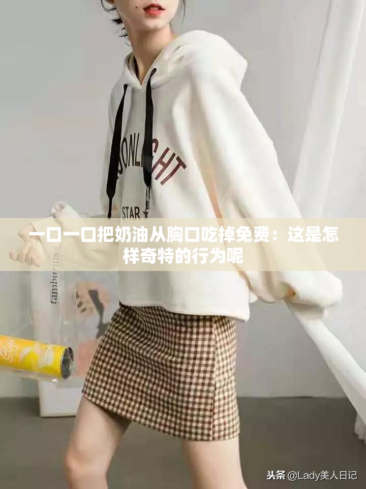 一口一口把奶油从胸口吃掉免费：这是怎样奇特的行为呢