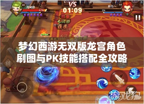 梦幻西游无双版龙宫角色刷图与PK技能搭配全攻略，策略布局与资源管理要点