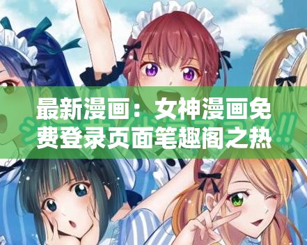 最新漫画：女神漫画免费登录页面笔趣阁之热血冒险