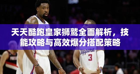 天天酷跑皇家狮鹫全面解析，技能攻略与高效爆分搭配策略