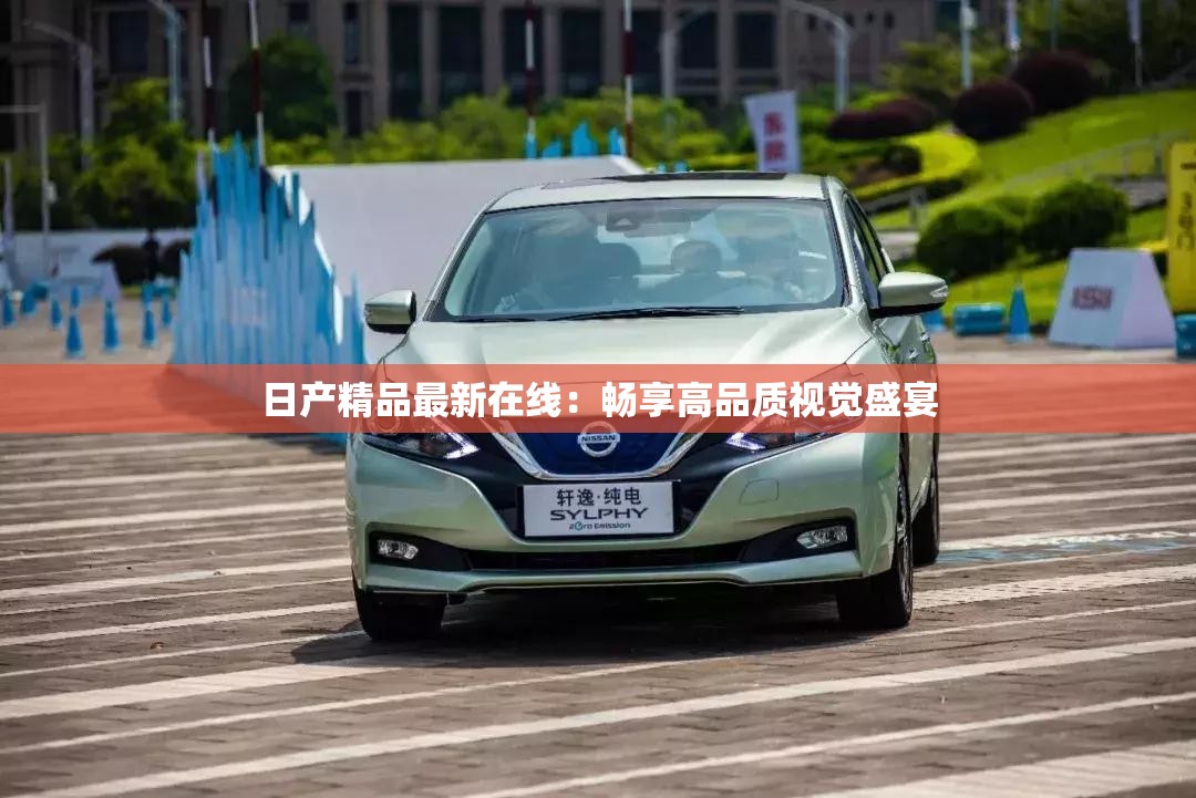 日产精品最新在线：畅享高品质视觉盛宴