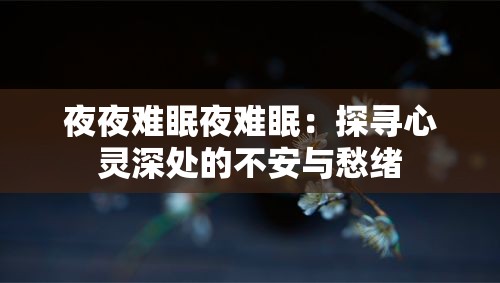 夜夜难眠夜难眠：探寻心灵深处的不安与愁绪
