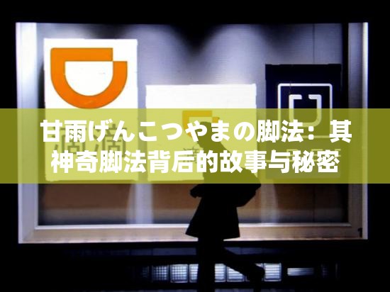 甘雨げんこつやまの脚法：其神奇脚法背后的故事与秘密