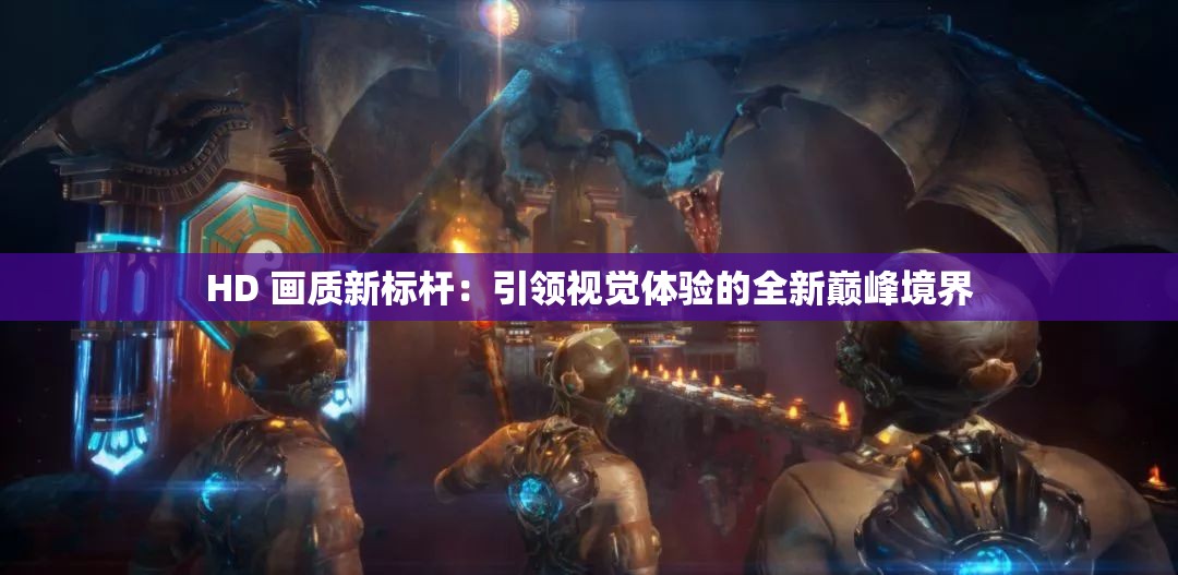 HD 画质新标杆：引领视觉体验的全新巅峰境界