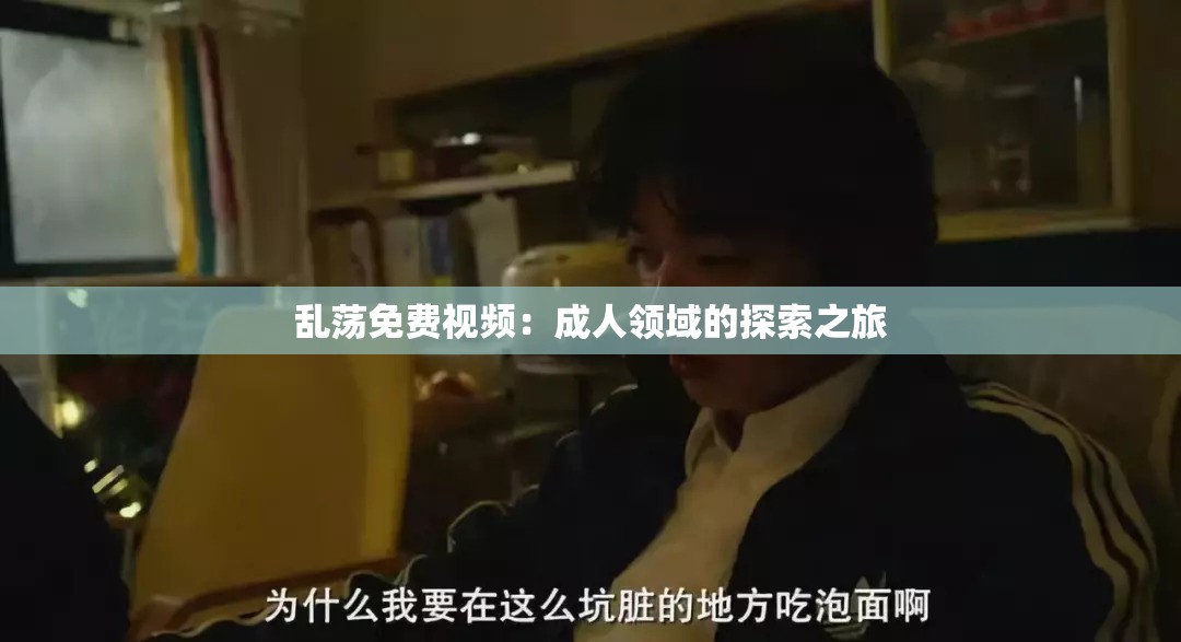 乱荡免费视频：成人领域的探索之旅