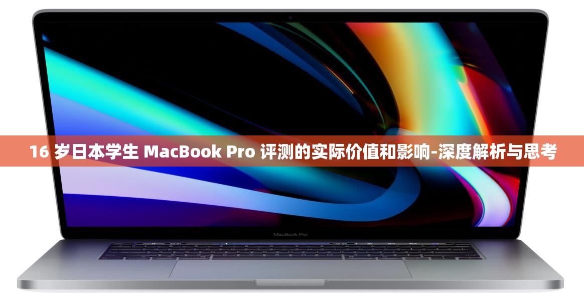 16 岁日本学生 MacBook Pro 评测的实际价值和影响-深度解析与思考