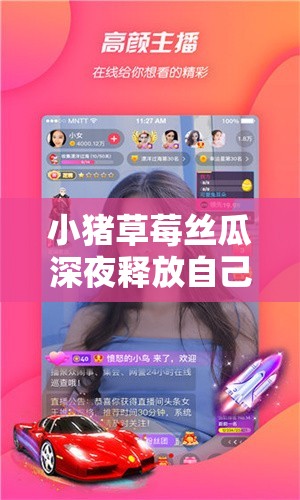 小猪草莓丝瓜深夜释放自己：让女主播每晚尽情释放自我的秘诀