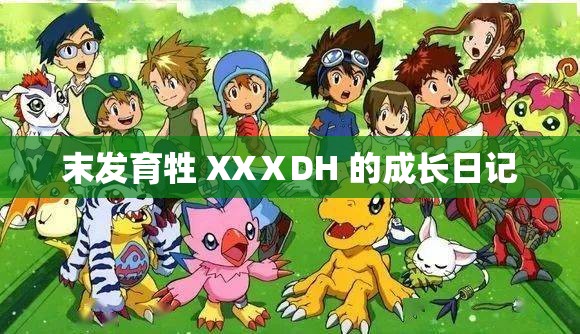 末发育牲 XXⅩDH 的成长日记