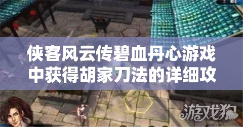 侠客风云传碧血丹心游戏中获得胡家刀法的详细攻略与步骤解析