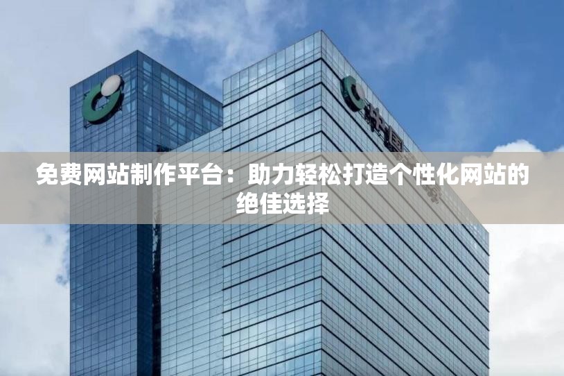 免费网站制作平台：助力轻松打造个性化网站的绝佳选择